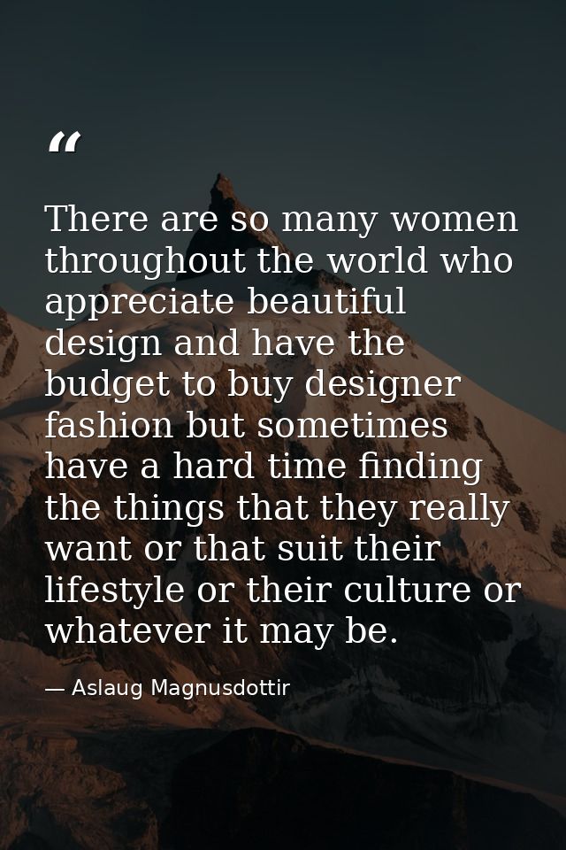 There are so many women throughout the world who appreciate beautiful design and have the budget to buy designer fashion — Aslaug Magnusdottir