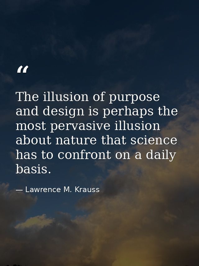 The illusion of purpose and design is perhaps the most pervasive illusion about nature that science has to confront on a — Lawrence M. Krauss