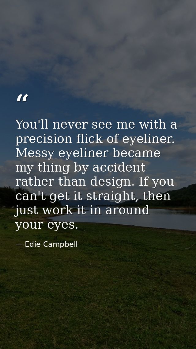 You'll never see me with a precision flick of eyeliner. Messy eyeliner became my thing by accident rather than design. I — Edie Campbell