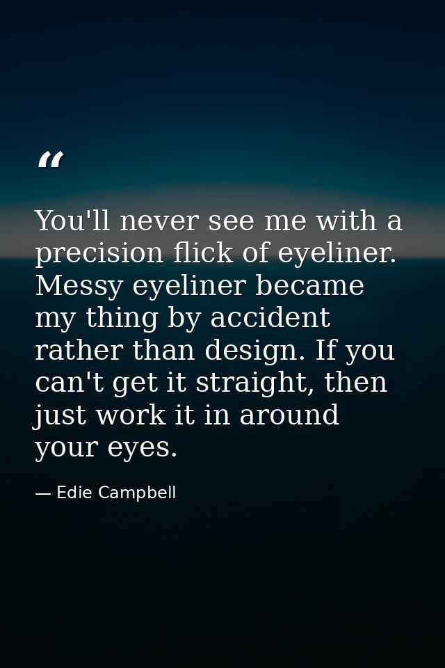 You'll never see me with a precision flick of eyeliner. Messy eyeliner became my thing by accident rather than design. I — Edie Campbell