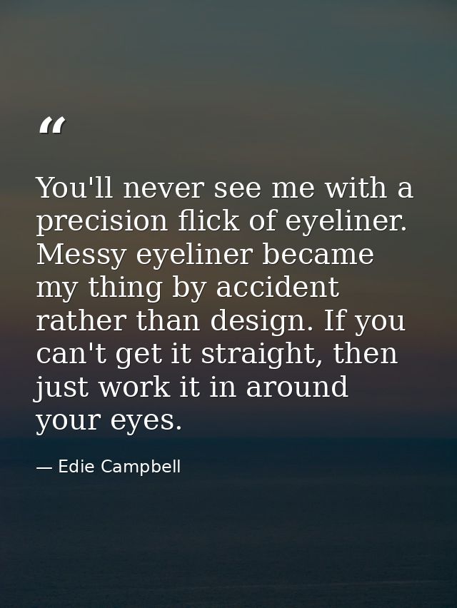 You'll never see me with a precision flick of eyeliner. Messy eyeliner became my thing by accident rather than design. I — Edie Campbell