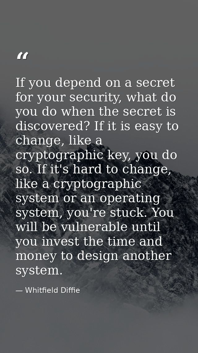 If you depend on a secret for your security, what do you do when the secret is discovered? If it is easy to change, like — Whitfield Diffie
