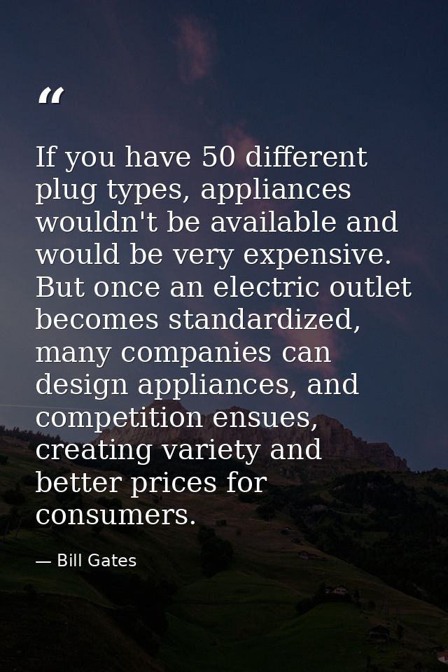If you have 50 different plug types, appliances wouldn't be available and would be very expensive. But once an electric  — Bill Gates