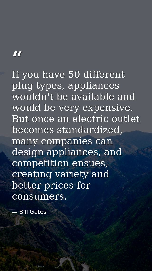 If you have 50 different plug types, appliances wouldn't be available and would be very expensive. But once an electric  — Bill Gates