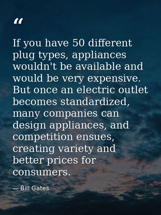 If you have 50 different plug types, appliances wouldn't be available and would be very expensive. But once an electric  — Bill Gates