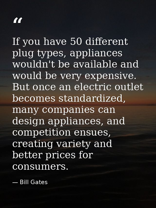 If you have 50 different plug types, appliances wouldn't be available and would be very expensive. But once an electric  — Bill Gates