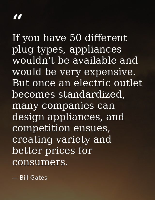 If you have 50 different plug types, appliances wouldn't be available and would be very expensive. But once an electric  — Bill Gates