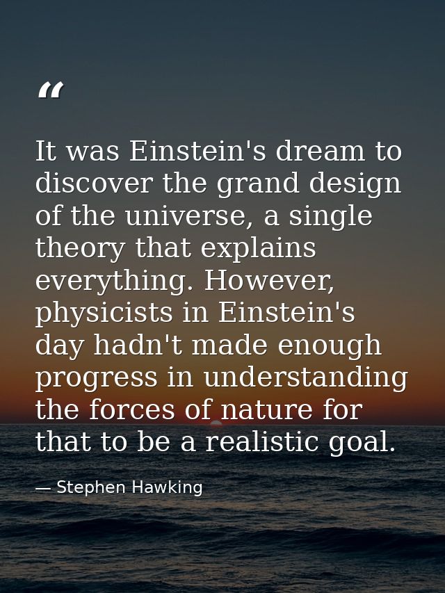 It was Einstein's dream to discover the grand design of the universe, a single theory that explains everything. However, — Stephen Hawking