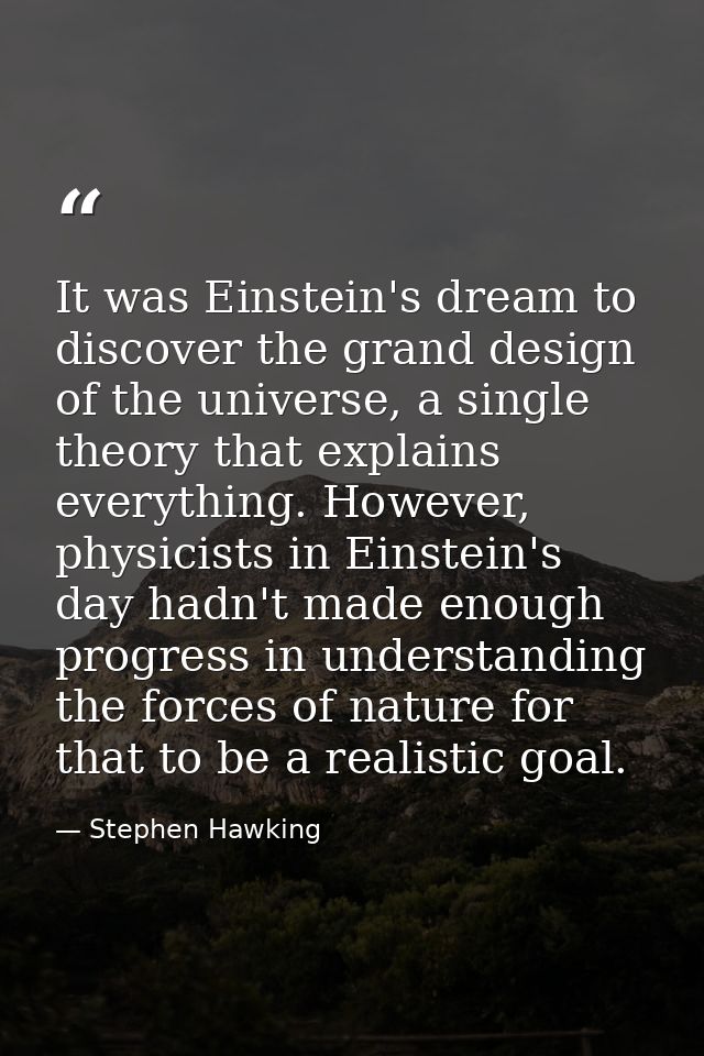 It was Einstein's dream to discover the grand design of the universe, a single theory that explains everything. However, — Stephen Hawking