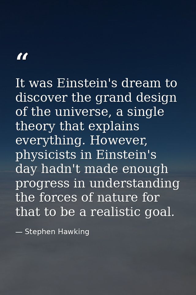 It was Einstein's dream to discover the grand design of the universe, a single theory that explains everything. However, — Stephen Hawking