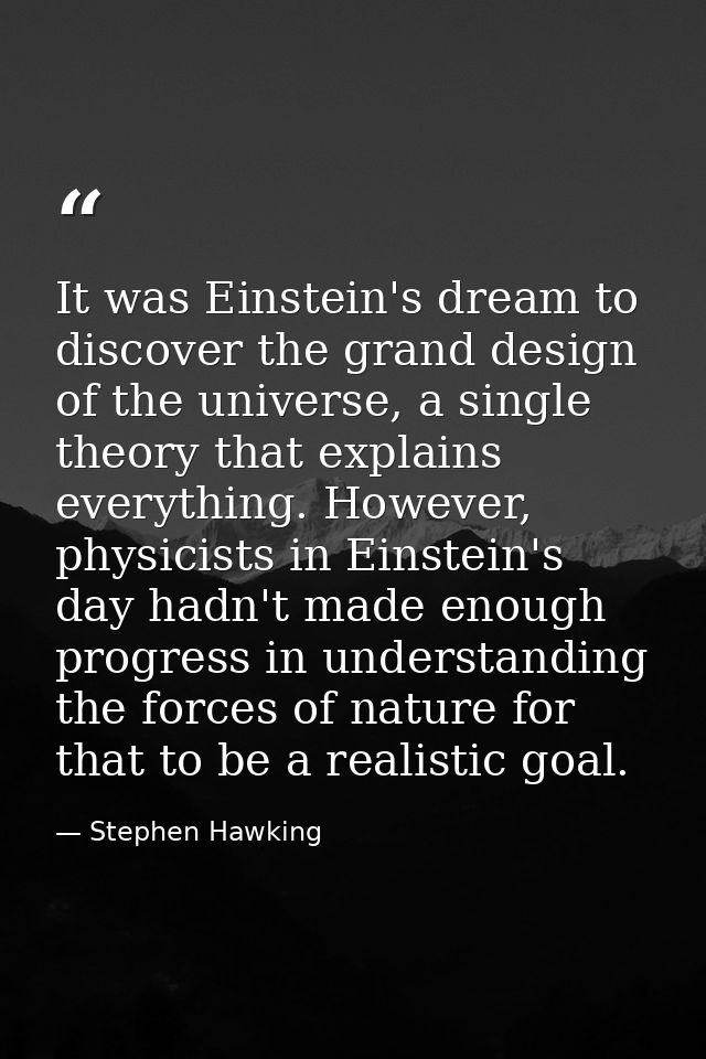 It was Einstein's dream to discover the grand design of the universe, a single theory that explains everything. However, — Stephen Hawking