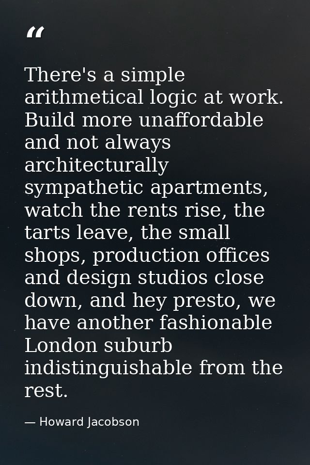 There's a simple arithmetical logic at work. Build more unaffordable and not always architecturally sympathetic apartmen — Howard Jacobson