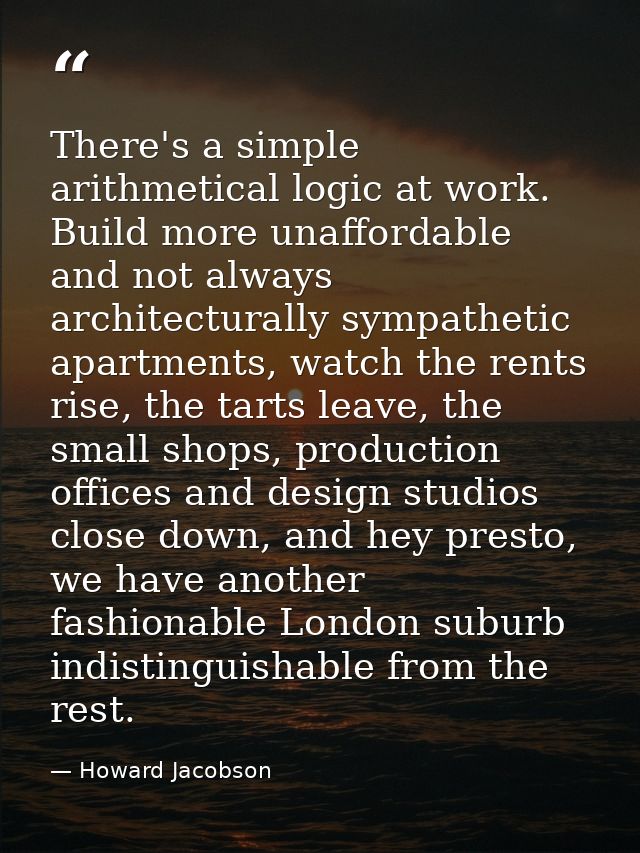 There's a simple arithmetical logic at work. Build more unaffordable and not always architecturally sympathetic apartmen — Howard Jacobson