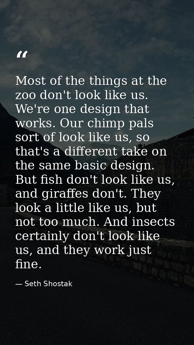 Most of the things at the zoo don't look like us. We're one design that works. Our chimp pals sort of look like us, so t — Seth Shostak