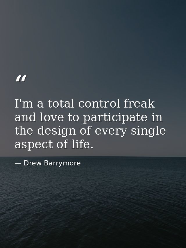 I'm a total control freak and love to participate in the design of every single aspect of life. — Drew Barrymore