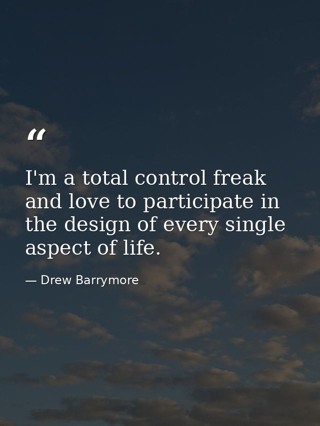 I'm a total control freak and love to participate in the design of every single aspect of life. — Drew Barrymore
