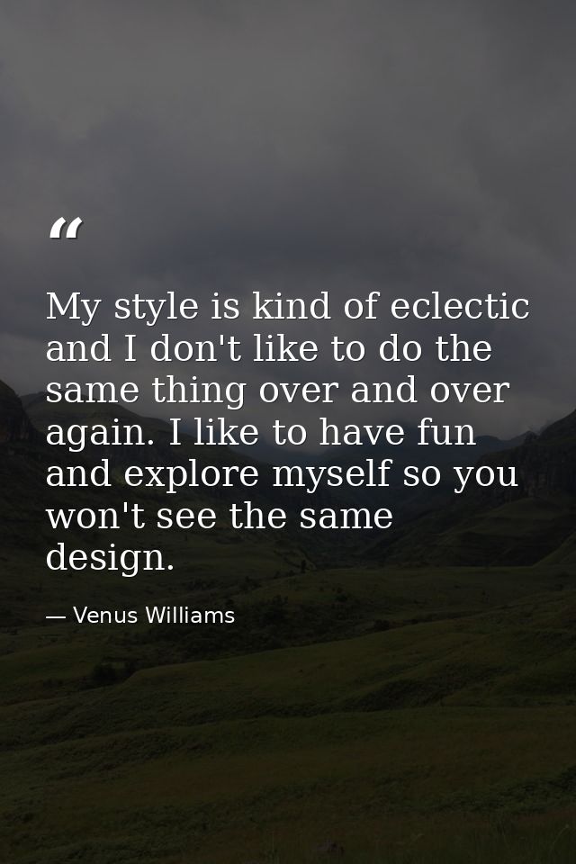My style is kind of eclectic and I don't like to do the same thing over and over again. I like to have fun and explore m — Venus Williams