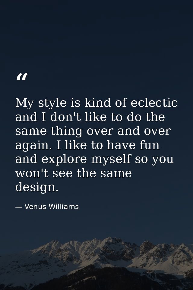 My style is kind of eclectic and I don't like to do the same thing over and over again. I like to have fun and explore m — Venus Williams