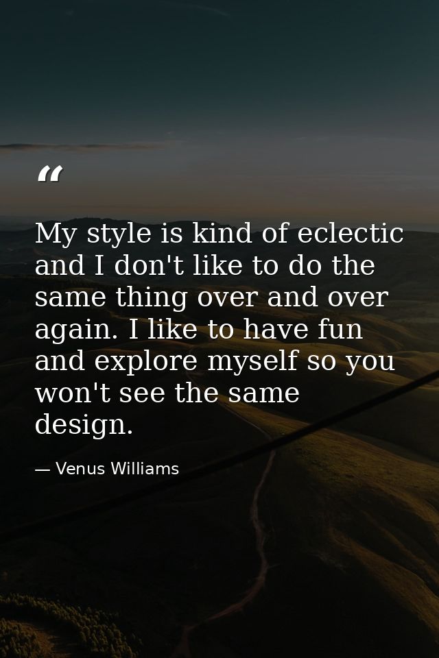 My style is kind of eclectic and I don't like to do the same thing over and over again. I like to have fun and explore m — Venus Williams