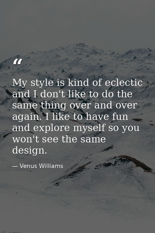 My style is kind of eclectic and I don't like to do the same thing over and over again. I like to have fun and explore m — Venus Williams