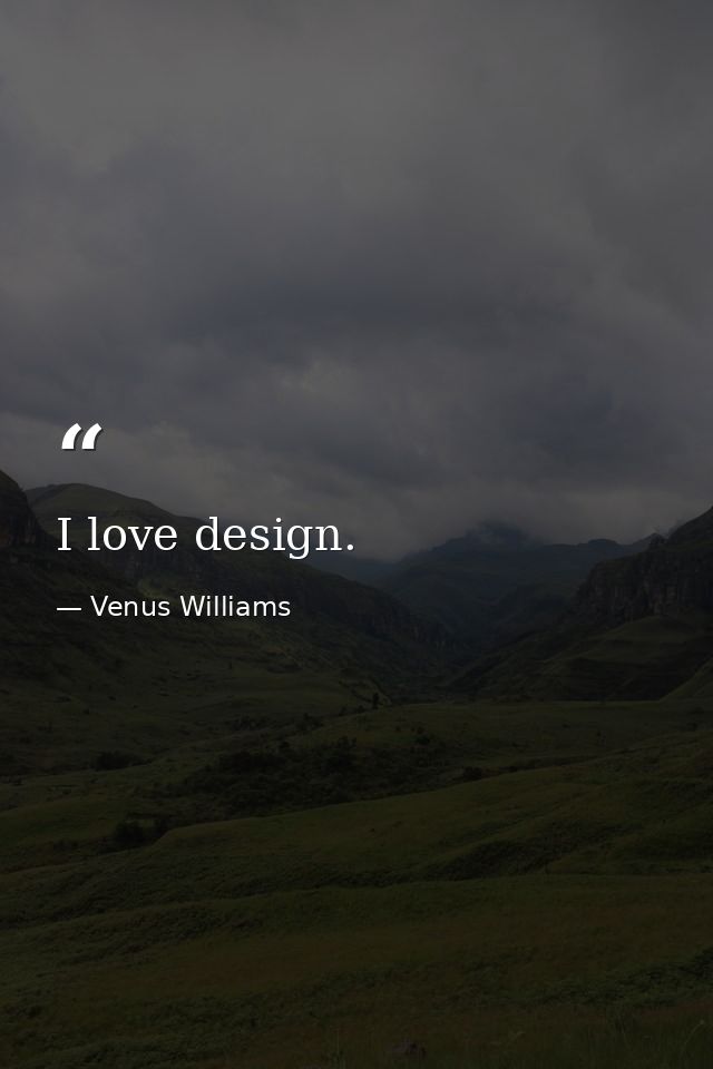 I love design. — Venus Williams