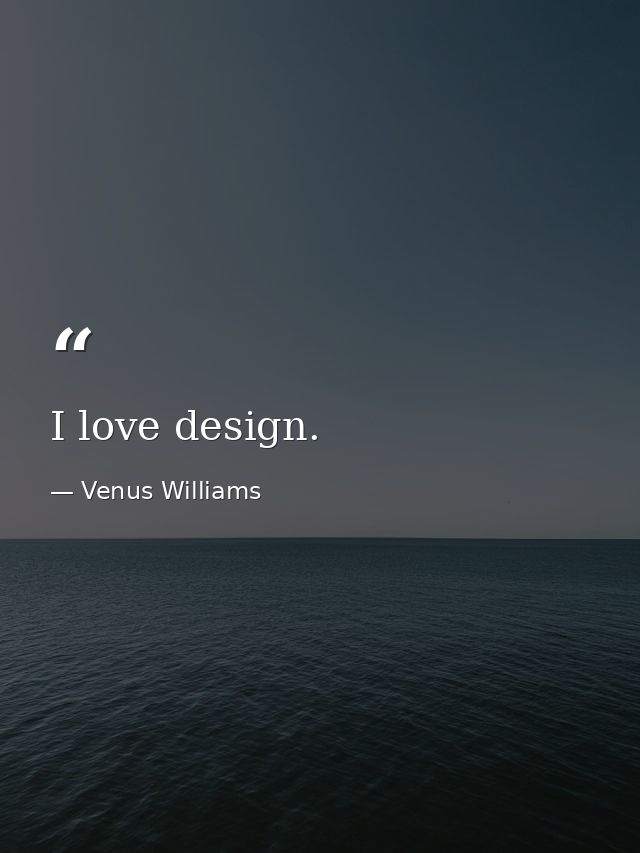 I love design. — Venus Williams