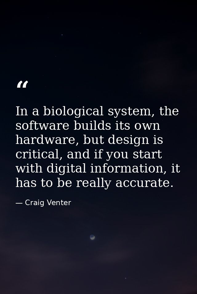 In a biological system, the software builds its own hardware, but design is critical, and if you start with digital info — Craig Venter