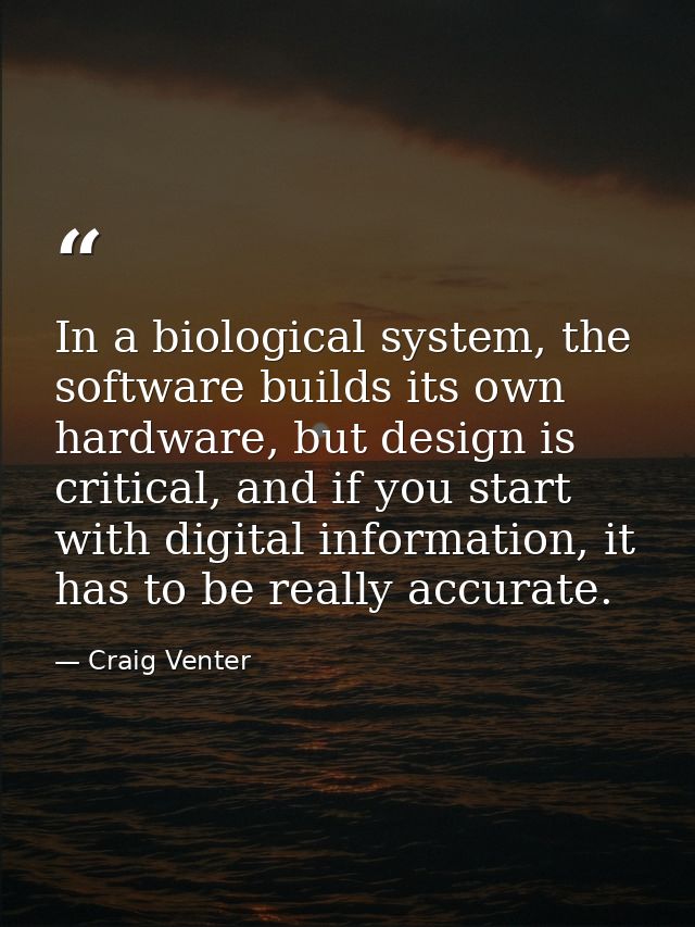 In a biological system, the software builds its own hardware, but design is critical, and if you start with digital info — Craig Venter