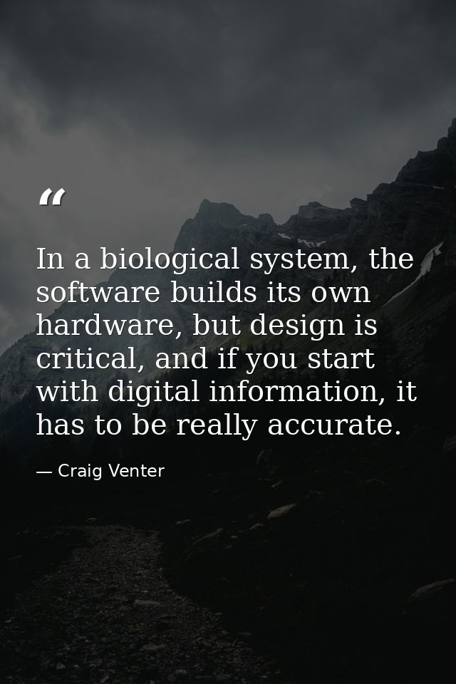 In a biological system, the software builds its own hardware, but design is critical, and if you start with digital info — Craig Venter