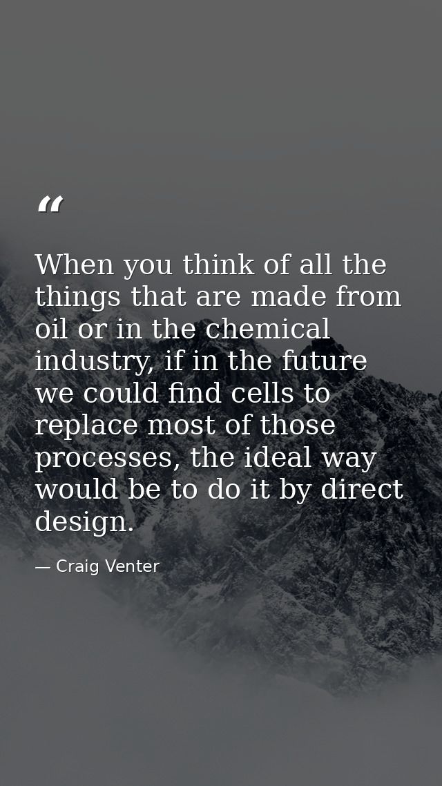 When you think of all the things that are made from oil or in the chemical industry, if in the future we could find cell — Craig Venter