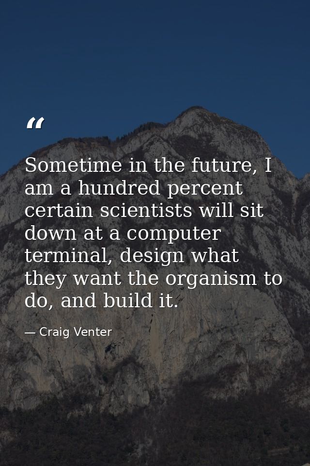 Sometime in the future, I am a hundred percent certain scientists will sit down at a computer terminal, design what they — Craig Venter