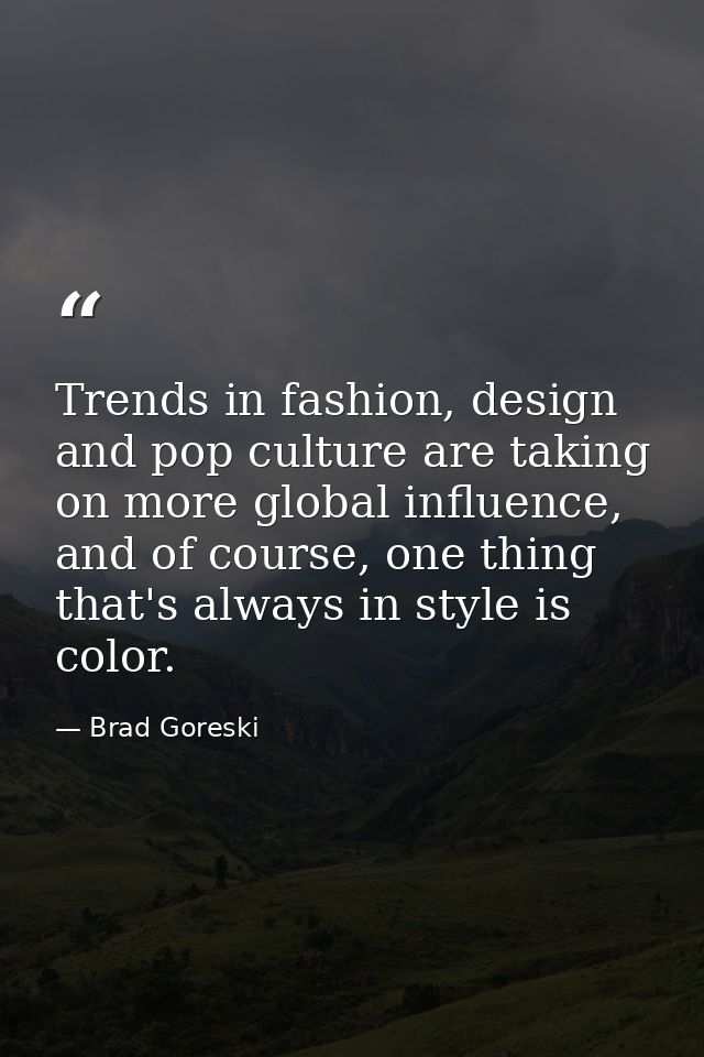 Trends in fashion, design and pop culture are taking on more global influence, and of course, one thing that's always in — Brad Goreski