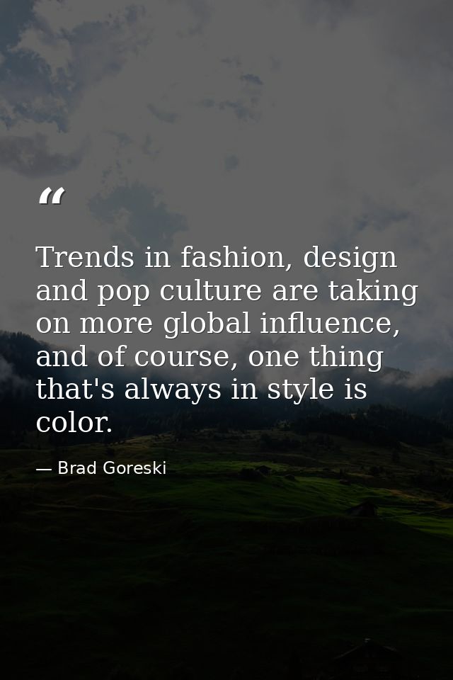 Trends in fashion, design and pop culture are taking on more global influence, and of course, one thing that's always in — Brad Goreski