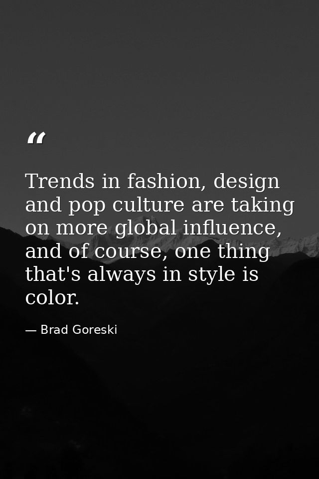 Trends in fashion, design and pop culture are taking on more global influence, and of course, one thing that's always in — Brad Goreski