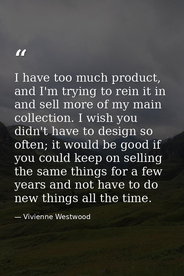 I have too much product, and I'm trying to rein it in and sell more of my main collection. I wish you didn't have to des — Vivienne Westwood