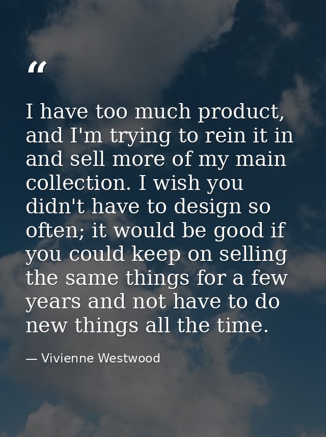 I have too much product, and I'm trying to rein it in and sell more of my main collection. I wish you didn't have to des — Vivienne Westwood