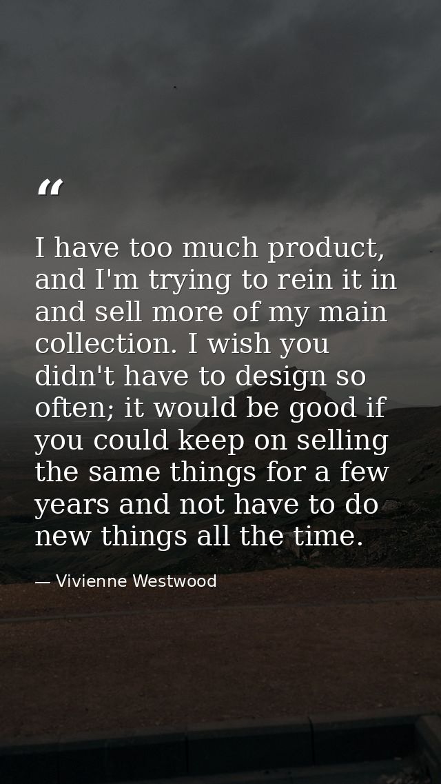I have too much product, and I'm trying to rein it in and sell more of my main collection. I wish you didn't have to des — Vivienne Westwood