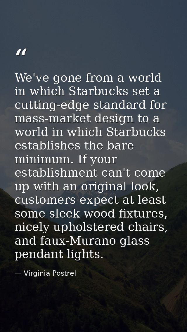 We've gone from a world in which Starbucks set a cutting-edge standard for mass-market design to a world in which Starbu — Virginia Postrel