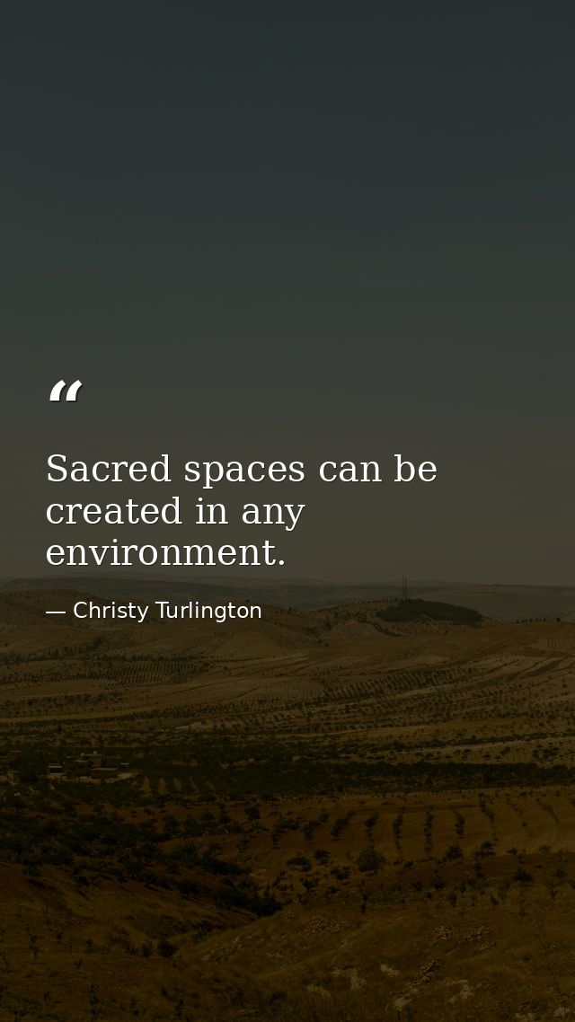 Sacred spaces can be created in any environment. — Christy Turlington