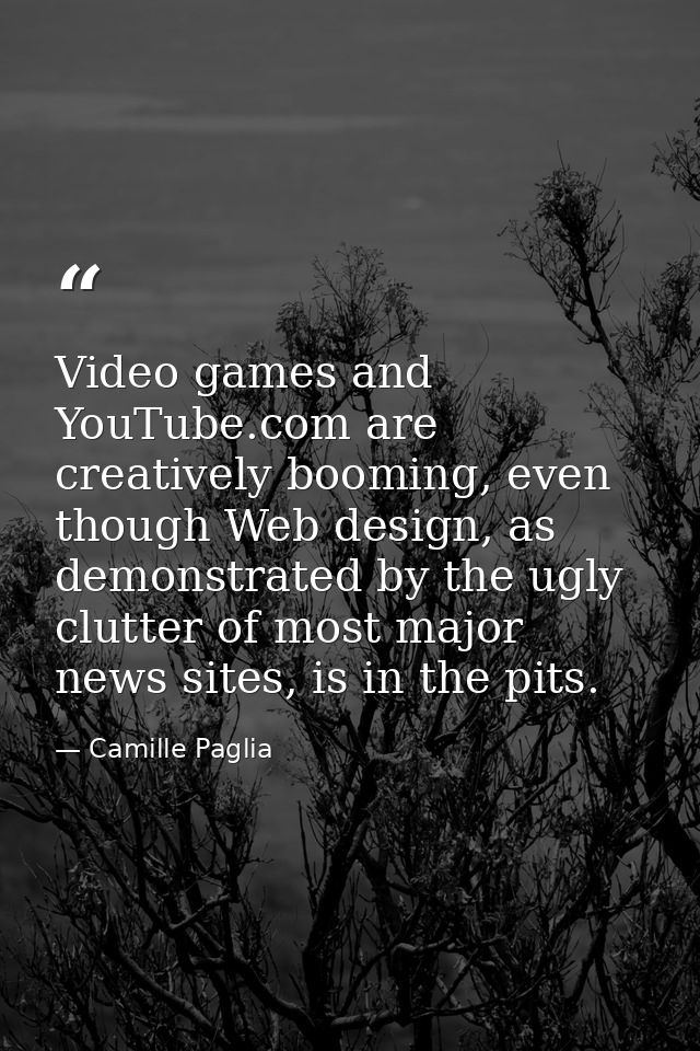 Video games and YouTube.com are creatively booming, even though Web design, as demonstrated by the ugly clutter of most  — Camille Paglia