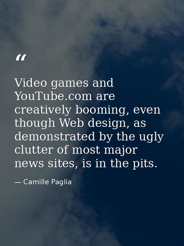 Video games and YouTube.com are creatively booming, even though Web design, as demonstrated by the ugly clutter of most  — Camille Paglia