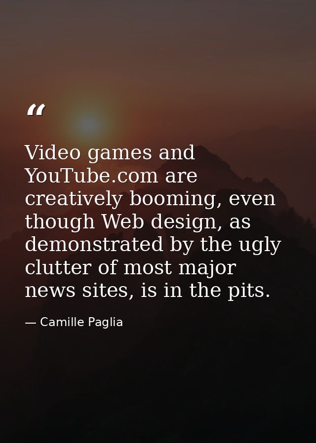 Video games and YouTube.com are creatively booming, even though Web design, as demonstrated by the ugly clutter of most  — Camille Paglia