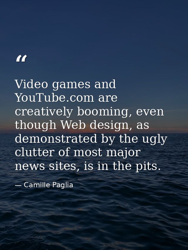 Video games and YouTube.com are creatively booming, even though Web design, as demonstrated by the ugly clutter of most  — Camille Paglia