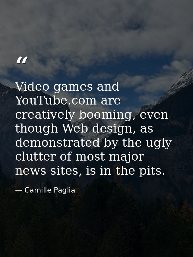 Video games and YouTube.com are creatively booming, even though Web design, as demonstrated by the ugly clutter of most  — Camille Paglia