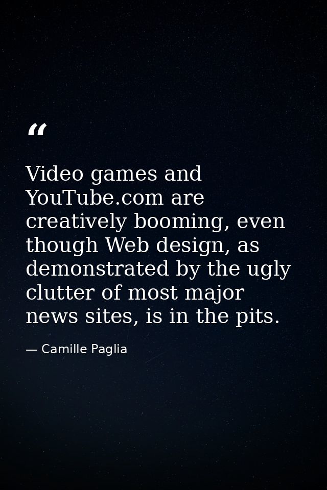 Video games and YouTube.com are creatively booming, even though Web design, as demonstrated by the ugly clutter of most  — Camille Paglia