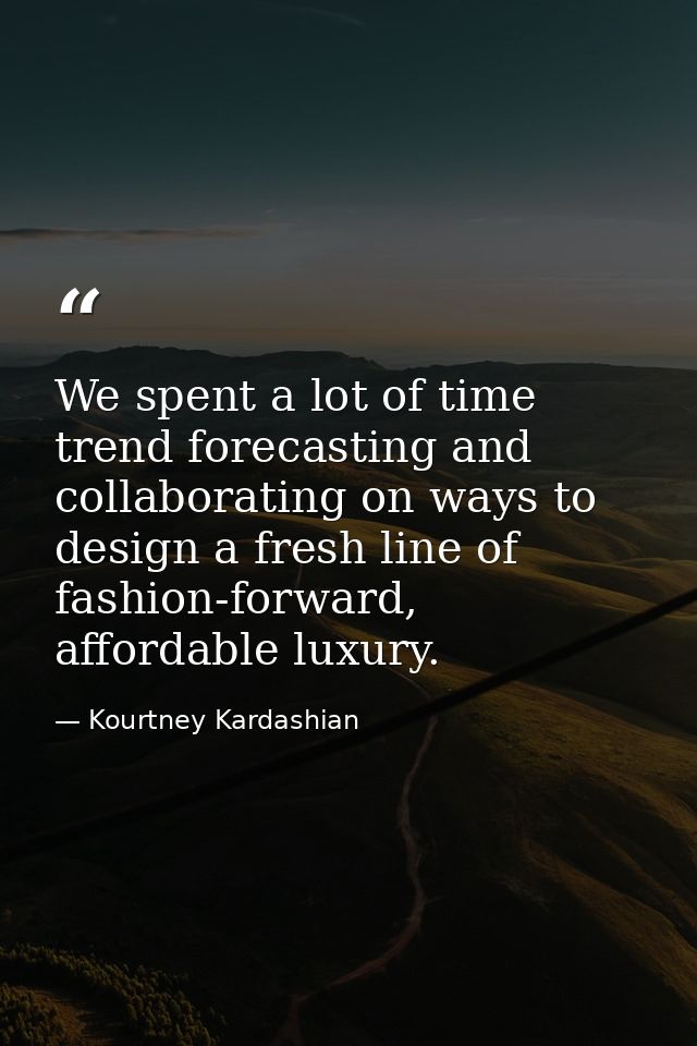 We spent a lot of time trend forecasting and collaborating on ways to design a fresh line of fashion-forward, affordable — Kourtney Kardashian