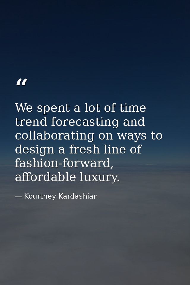 We spent a lot of time trend forecasting and collaborating on ways to design a fresh line of fashion-forward, affordable — Kourtney Kardashian
