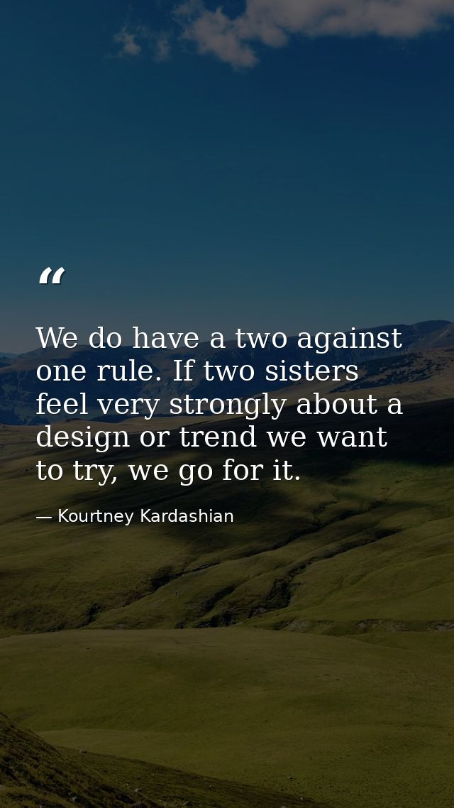 We do have a two against one rule. If two sisters feel very strongly about a design or trend we want to try, we go for i — Kourtney Kardashian