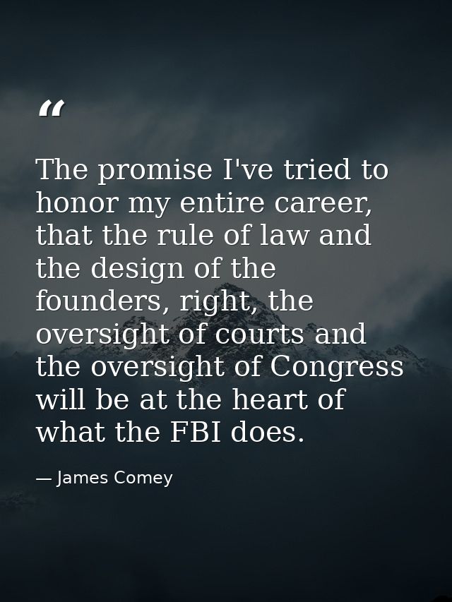 The promise I've tried to honor my entire career, that the rule of law and the design of the founders, right, the oversi — James Comey