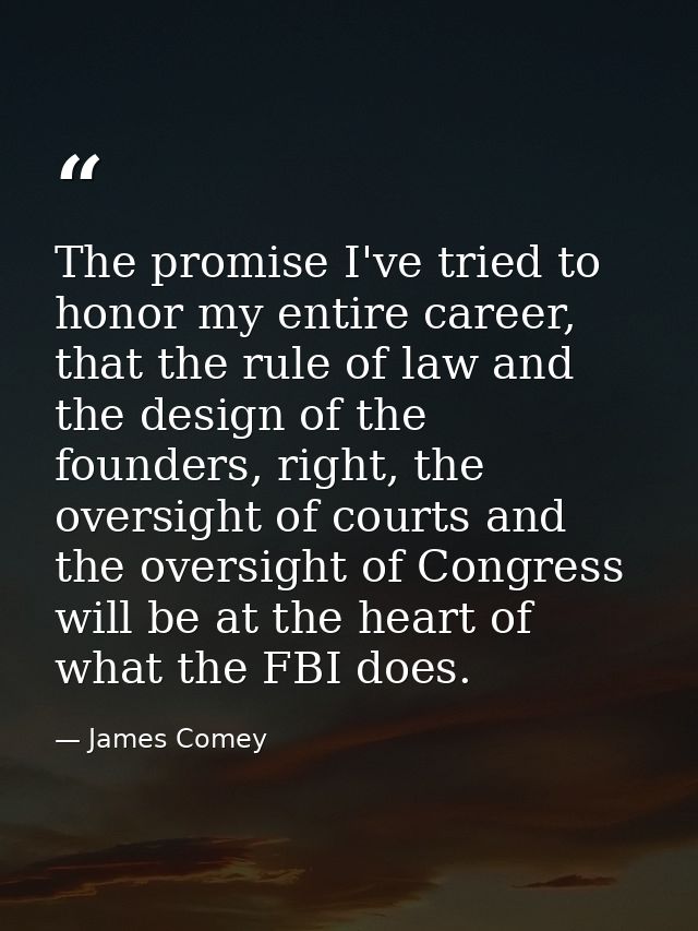 The promise I've tried to honor my entire career, that the rule of law and the design of the founders, right, the oversi — James Comey